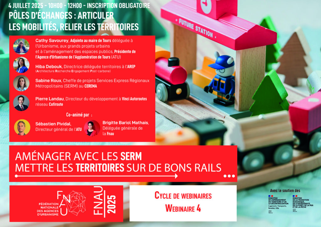 Promotional poster for Webinar 4 of the Fnau 2025 webinar series, with the visual divided between textual information and speaker portraits on the left, and a metaphorical photograph of a miniature wooden railway network on the right; This playful scene features a red-and-white toy station labeled “FUTURE STATION” (translated as “Gare du Futur” in French), a wooden train with a red locomotive and yellow carriage, and a small wooden figurine placed near the tracks. The miniature setup symbolically represents the concept of planning and designing future transport infrastructure in a tangible and accessible way; The text announces the date and time of the event, July 4, 2025, from 10:00 to 12:00, and specifies that registration is required. The main title reads: “Transport Hubs: Integrating Mobility, Connecting Territories”, highlighting the focus on multimodal transport hubs and interconnectivity between urban, suburban, and rural areas. The accompanying slogan, “Planning with Serm: Putting Territories on the Right Track”, emphasizes the role of Serm (Services Express Régionaux Métropolitains – Regional Express Transport Services) in shaping sustainable and efficient territorial mobility in France; The poster lists the speakers, providing their roles to contextualize their expertise for an international audience: Cathy Savourey, Deputy Mayor of Tours and President of the ATU (Agence d’urbanisme de l’agglomération de Tours – Urban Planning Agency of the Tours Metropolitan Area), representing local urban planning perspectives; Hiba Debouk, Deputy Director, Territories, Arep (Architecture, Research, Engineering, Planning), a French consultancy specializing in transport and urban design; Sabine Roux, Serm Project Manager, Cerema (Centre for Studies and Expertise on Risks, Environment, Mobility and Urban Planning), a public research and expertise center in France; Pierre Landau, Director of Development at Vinci Autoroutes, Cofiroute network, a major private operator of French highways; The event was co-hosted by Sébastien Pividal, Director General of ATU, and Brigitte Bariol Mathais, Director General of Fnau, emphasizing collaboration between local authorities and national urban planning institutions. The webinar was organized with the support of three French ministries: Ministry of Territorial Planning – responsible for national land use and urban planning policies; Ministry of Ecological Transition and Territorial Cohesion – responsible for environmental policy, sustainable transport, and regional development; Ministry of the Sea – responsible for maritime affairs and the management of coastal and port areas. This visual and the webinar aim to make the complex topic of integrated transport hubs accessible, illustrating how local, regional, and national actors collaborate to develop sustainable mobility solutions across French territories.